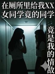 在厕所里给我口交的女同学竟是我的情敌
